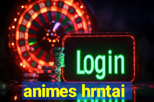 animes hrntai